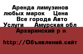 Аренда лимузинов любых марок. › Цена ­ 600 - Все города Авто » Услуги   . Амурская обл.,Архаринский р-н